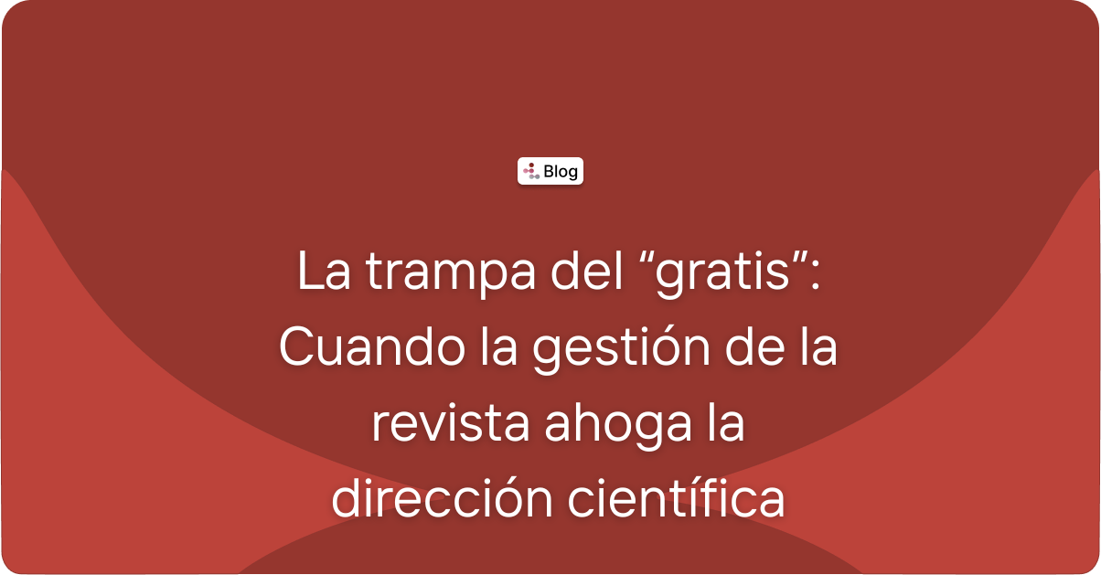 La trampa del “gratis”: Cuando la gestión de la revista ahoga la dirección científica