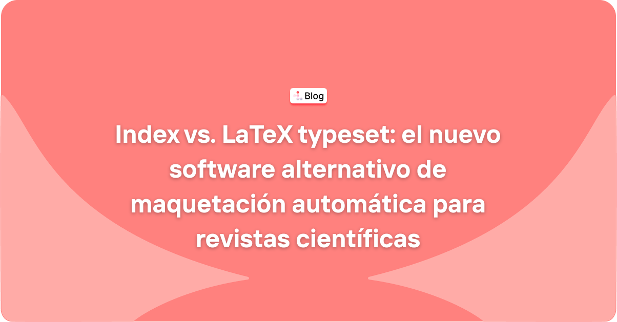 Index vs. LaTeX typeset: el nuevo software alternativo de maquetación automática para revistas científicas