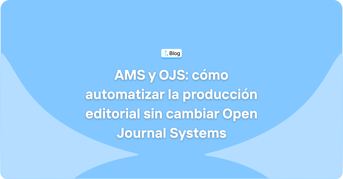 AMS y OJS: cómo automatizar la producción editorial sin cambiar Open Journal Systems