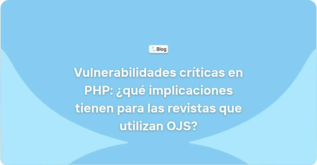 Vulnerabilidades críticas en PHP: ¿qué implicaciones tienen para las revistas que utilizan OJS?