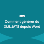 Comment générer du XML JATS depuis Word : options, erreurs fréquentes et validation