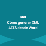 Cómo generar XML JATS desde Word: opciones, errores frecuentes y cómo validarlo