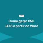 Como gerar XML JATS a partir do Word: opções, erros frequentes e como validá-lo