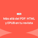 Más allá del PDF: por qué tu revista científica debería publicar en HTML y EPUB