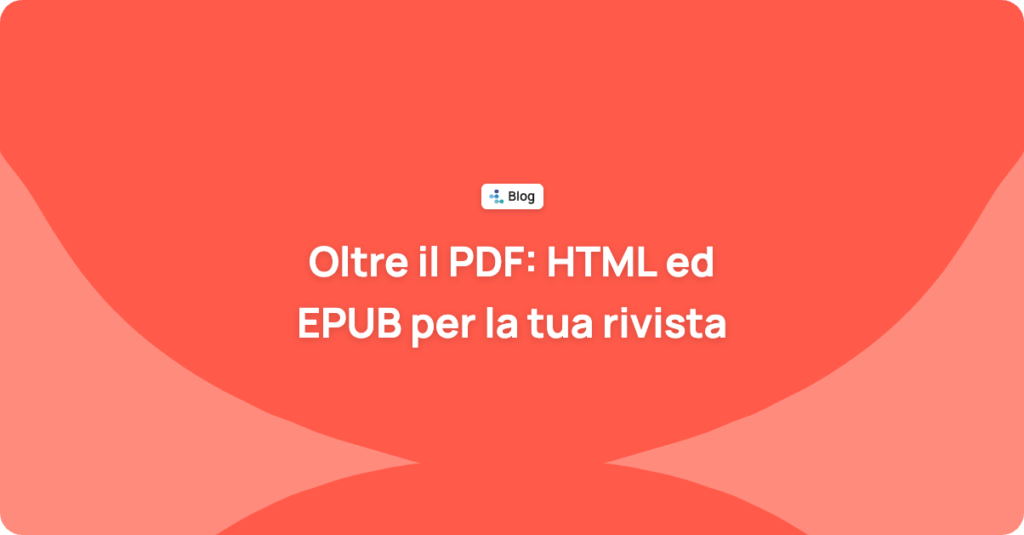 Oltre il PDF: perché la tua rivista scientifica dovrebbe pubblicare in HTML ed EPUB