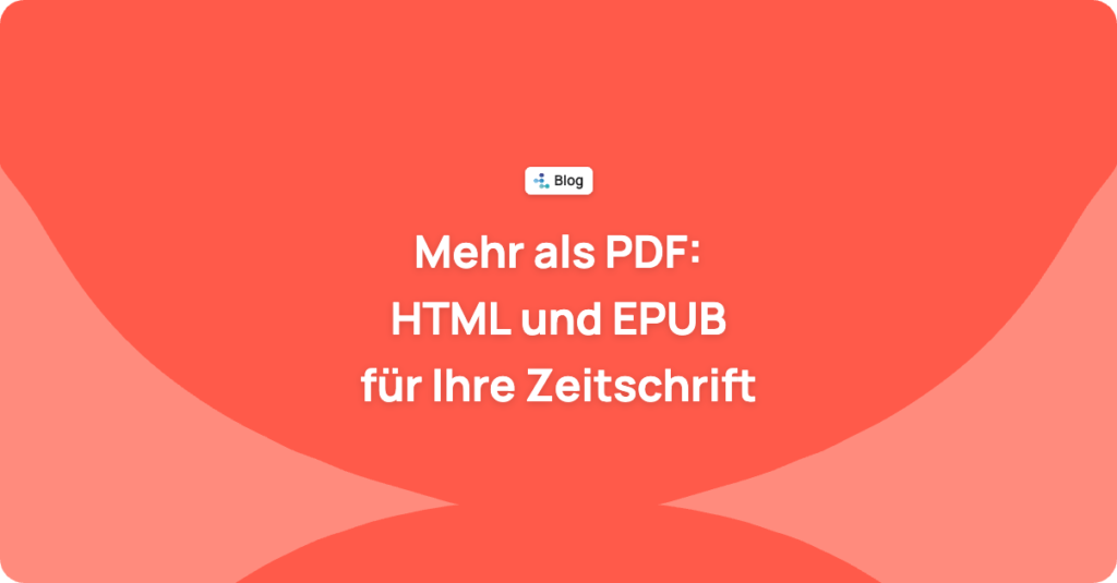 Mehr als PDF: Warum Ihre wissenschaftliche Zeitschrift in HTML und EPUB publizieren sollte