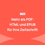 Mehr als PDF: Warum Ihre wissenschaftliche Zeitschrift in HTML und EPUB publizieren sollte